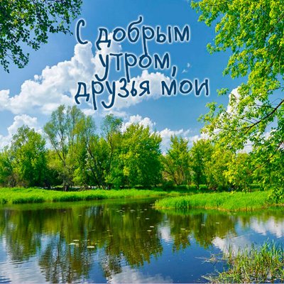 С ДОБРЫМ УТРОМ И С ХОРОШИМ ДНЁМ ...