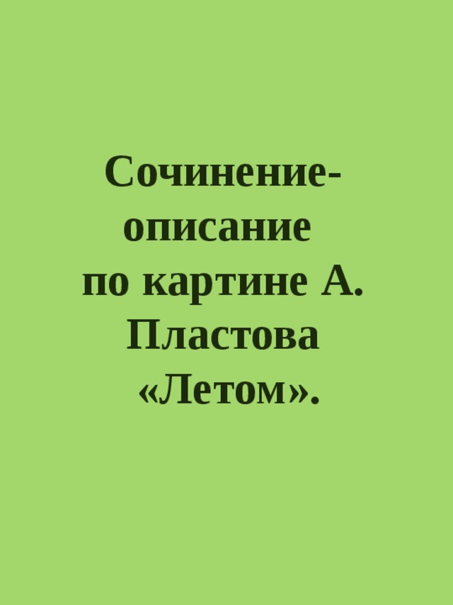 Сочинение по картине А. Пластова «Летом»(5 класс)